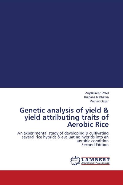 Genetic analysis of yield & yield attributing traits of Aerobic Rice: An experimental study of developing & cultivating several rice hybrids & evaluating hybrids into an aerobic condition Second Edition