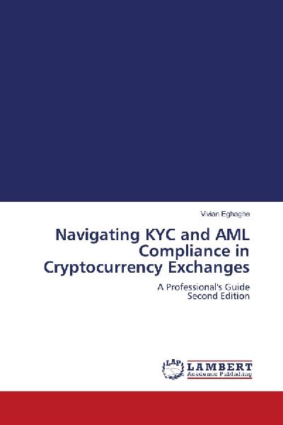 Navigating KYC and AML Compliance in Cryptocurrency Exchanges: A Professionals Guide Second Edition