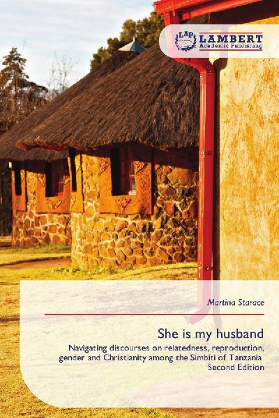 She is my husband: Navigating discourses on relatedness, reproduction, gender and Christianity among the Simbiti of Tanzania Second Edition