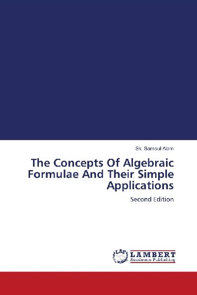 The Concepts Of Algebraic Formulae And Their Simple Applications: Second Edition