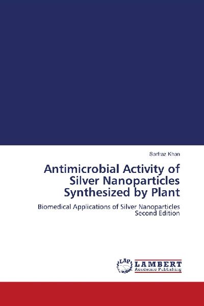 Antimicrobial Activity of Silver Nanoparticles Synthesized by Plant: Biomedical Applications of Silver Nanoparticles Second Edition