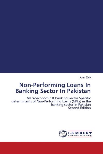 Non-Performing Loans In Banking Sector In Pakistan: Macroeconomic & banking Sector Specific determinants of Non-Performing Loans (NPLs) in the banking sector In Pakistan Second Edition