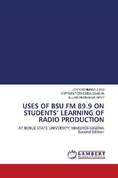 USES OF BSU FM 89.9 ON STUDENTS LEARNING OF RADIO PRODUCTION: AT BENUE STATE UNIVERSITY, MAKURDI-NIGERIA Second Edition