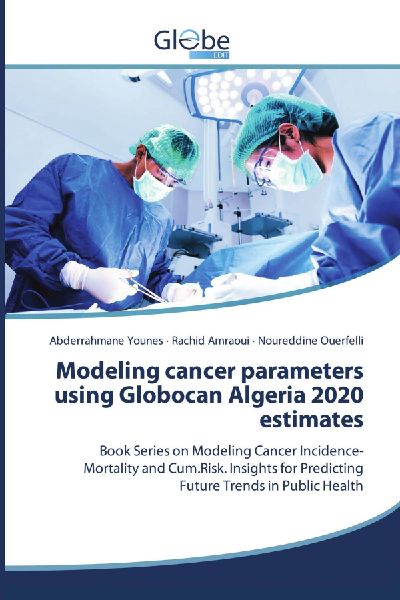 Modeling cancer parameters using Globocan Algeria 2020 estimates: Book Series on Modeling Cancer Incidence-Mortality and Cum.Risk. Insights for Predicting Future Trends in Public Health