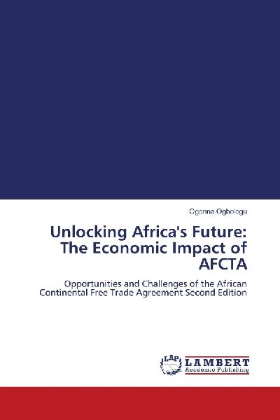 Unlocking Africas Future: The Economic Impact of AFCTA: Opportunities and Challenges of the African Continental Free Trade Agreement Second Edition