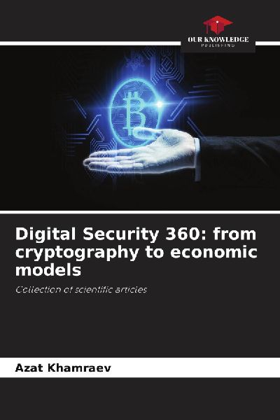 Digital Security 360: from cryptography to economic models: Collection of scientific articles