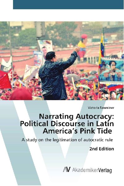 Narrating Autocracy: Political Discourse in Latin Americas Pink Tide: A study on the legitimation of autocratic rule 2nd Edition