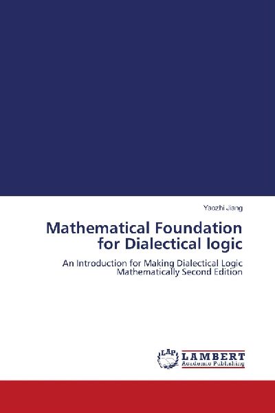 Mathematical Foundation for Dialectical logic: An Introduction for Making Dialectical Logic Mathematically Second Edition