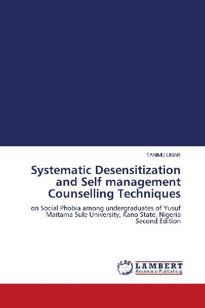 Systematic Desensitization and Self management Counselling Techniques: on Social Phobia among undergraduates of Yusuf Maitama Sule University, Kano State, Nigeria Second Edition