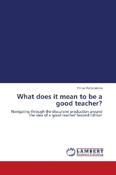 What does it mean to be a good teacher?: Navigating through the discursive production around the idea of a good teacher Second Edition