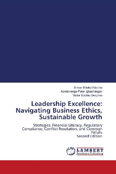 Leadership Excellence: Navigating Business Ethics, Sustainable Growth: Strategies, Financial Literacy, Regulatory Compliance, Conflict Resolution, and Common Pitfalls Second Edition