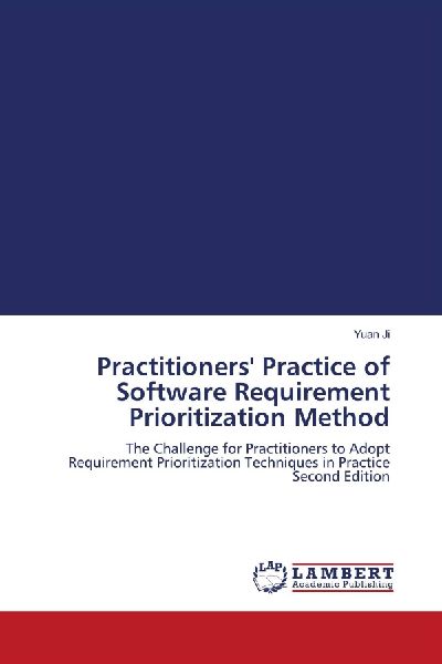 Practitioners Practice of Software Requirement Prioritization Method: The Challenge for Practitioners to Adopt Requirement Prioritization Techniques in Practice Second Edition