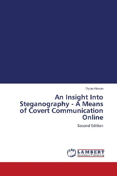 An Insight Into Steganography - A Means of Covert Communication Online: Second Edition
