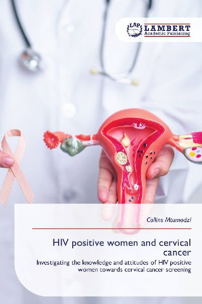 HIV positive women and cervical cancer: Investigating the knowledge and attitudes of HIV positive women towards cervical cancer screening
