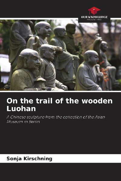 On the trail of the wooden Luohan: A Chinese sculpture from the collection of the Asian Museum in Berlin