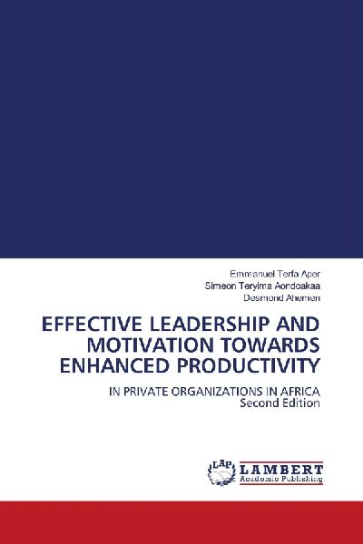 EFFECTIVE LEADERSHIP AND MOTIVATION TOWARDS ENHANCED PRODUCTIVITY: IN PRIVATE ORGANIZATIONS IN AFRICA Second Edition