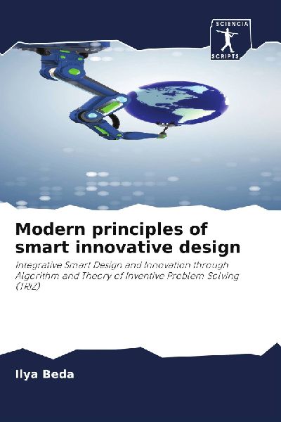 Modern principles of smart innovative design: Integrative Smart Design and Innovation through Algorithm and Theory of Inventive Problem Solving (TRIZ)