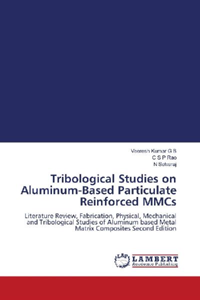 Tribological Studies on Aluminum-Based Particulate Reinforced MMCs: Literature Review, Fabrication, Physical, Mechanical and Tribological Studies of Aluminum based Metal Matrix Composites Second Edition