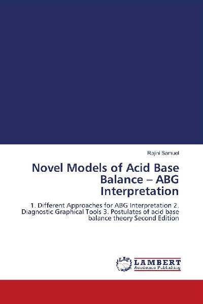 Novel Models of Acid Base Balance - ABG Interpretation: 1. Different Approaches for ABG Interpretation 2. Diagnostic Graphical Tools 3. Postulates of acid base balance theory Second Edition