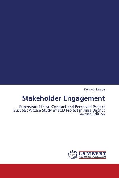 Stakeholder Engagement: Supervisor Ethical Conduct and Perceived Project Success: A Case Study of ECD Project in Jinja District Second Edition