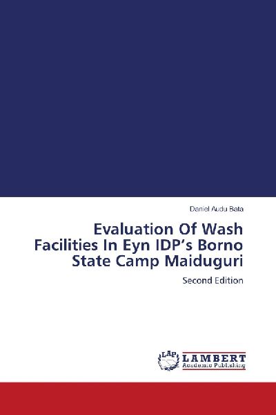 Evaluation Of Wash Facilities In Eyn IDPs Borno State Camp Maiduguri: Second Edition