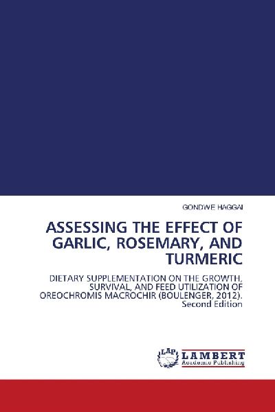 ASSESSING THE EFFECT OF GARLIC, ROSEMARY, AND TURMERIC: DIETARY SUPPLEMENTATION ON THE GROWTH, SURVIVAL, AND FEED UTILIZATION OF OREOCHROMIS MACROCHIR (BOULENGER, 2012). Second Edition