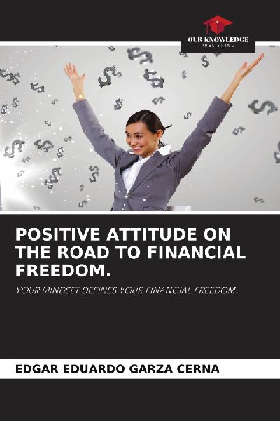 POSITIVE ATTITUDE ON THE ROAD TO FINANCIAL FREEDOM.: YOUR MINDSET DEFINES YOUR FINANCIAL FREEDOM.
