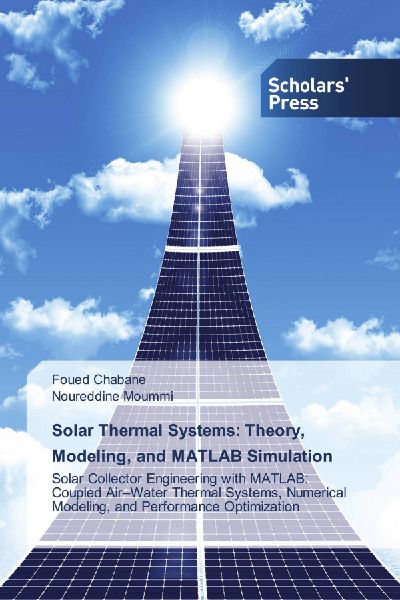 Solar Thermal Systems: Theory, Modeling, and MATLAB Simulation: Solar Collector Engineering with MATLAB: Coupled Air-Water Thermal Systems, Numerical Modeling, and Performance Optimization
