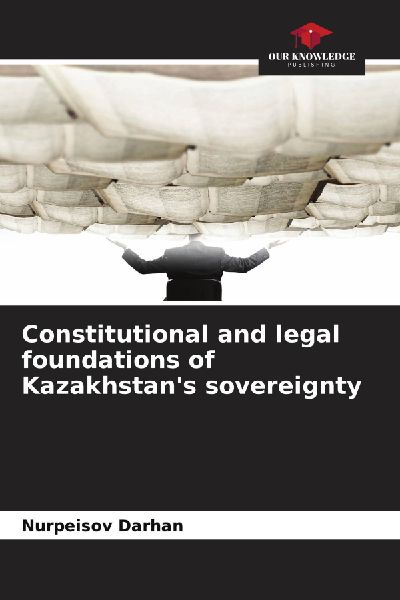 Constitutional and legal foundations of Kazakhstans sovereignty