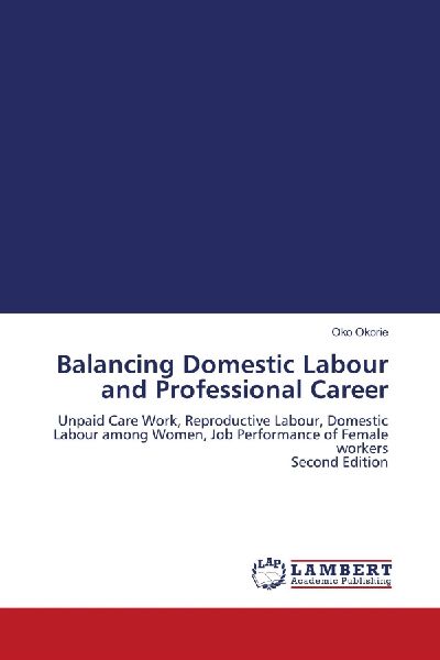 Balancing Domestic Labour and Professional Career: Unpaid Care Work, Reproductive Labour, Domestic Labour among Women, Job Performance of Female workers Second Edition
