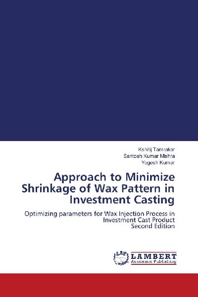Approach to Minimize Shrinkage of Wax Pattern in Investment Casting: Optimizing parameters for Wax Injection Process in Investment Cast Product Second Edition