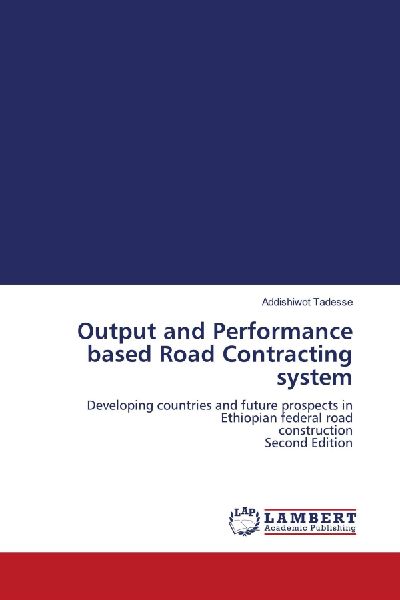 Output and Performance based Road Contracting system: Developing countries and future prospects in Ethiopian federal roadconstruction Second Edition