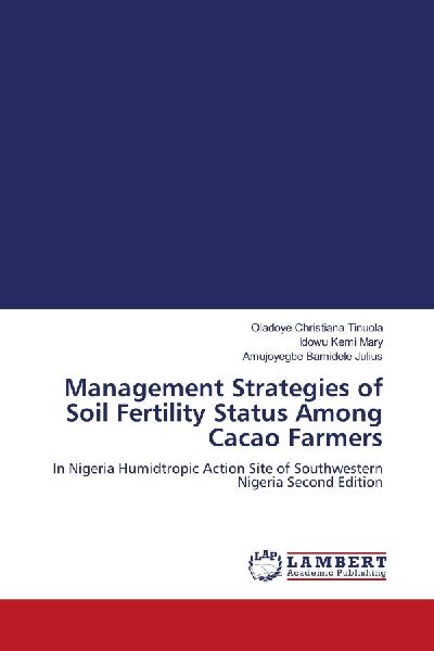 Management Strategies of Soil Fertility Status Among Cacao Farmers: In Nigeria Humidtropic Action Site of Southwestern Nigeria Second Edition