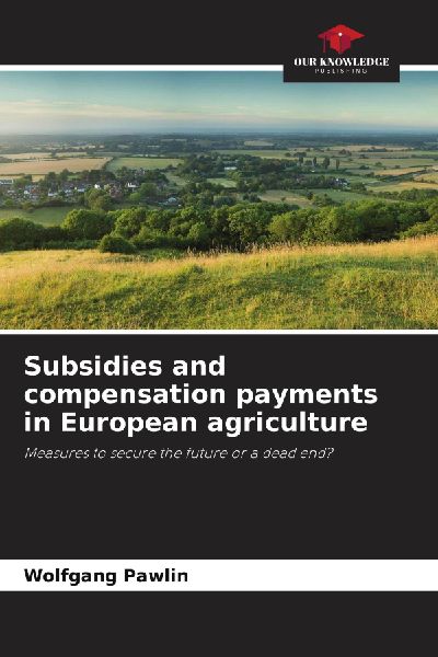 Subsidies and compensation payments in European agriculture: Measures to secure the future or a dead end?