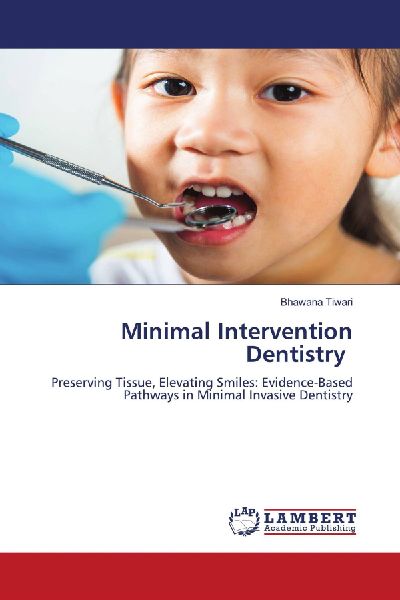 Minimal Intervention Dentistry: Preserving Tissue, Elevating Smiles: Evidence-Based Pathways in Minimal Invasive Dentistry
