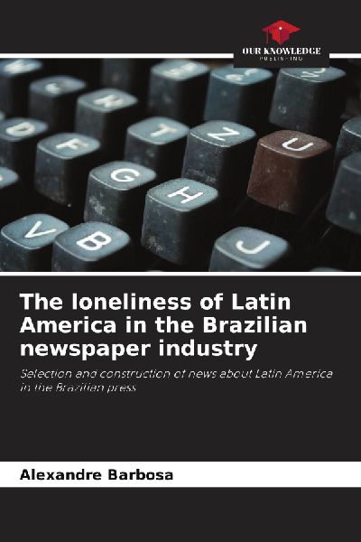 The loneliness of Latin America in the Brazilian newspaper industry: Selection and construction of news about Latin America in the Brazilian press