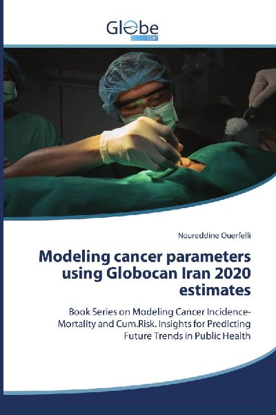 Modeling cancer parameters using Globocan Iran 2020 estimates: Book Series on Modeling Cancer Incidence-Mortality and Cum.Risk. Insights for Predicting Future Trends in Public Health