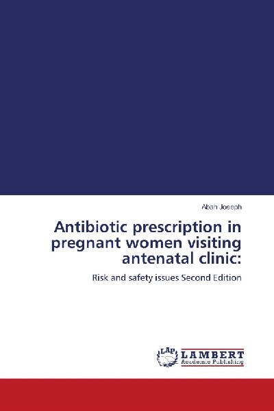 Antibiotic prescription in pregnant women visiting antenatal clinic:: Risk and safety issues Second Edition