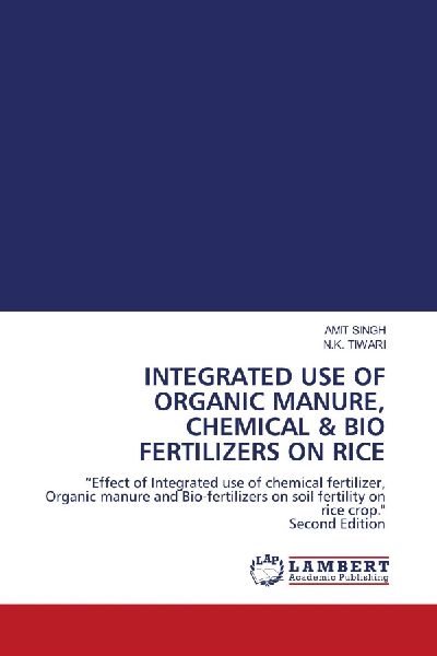 INTEGRATED USE OF ORGANIC MANURE, CHEMICAL & BIO FERTILIZERS ON RICE: Effect of Integrated use of chemical fertilizer, Organic manure and Bio-fertilizers on soil fertility on rice crop. Second Edition