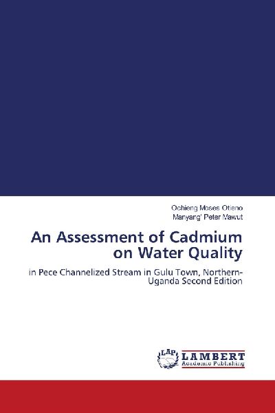 An Assessment of Cadmium on Water Quality: in Pece Channelized Stream in Gulu Town, Northern-Uganda Second Edition