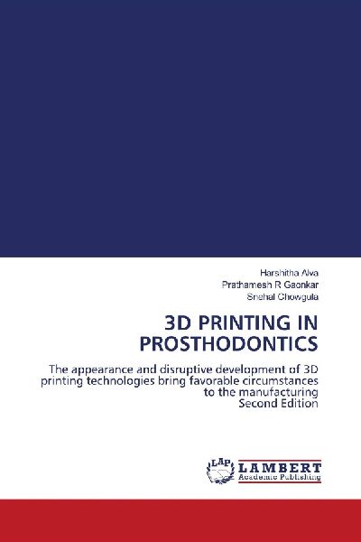 3D PRINTING IN PROSTHODONTICS: The appearance and disruptive development of 3D printing technologies bring favorable circumstances to the manufacturing Second Edition