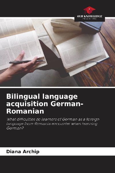 Bilingual language acquisition German-Romanian: What difficulties do learners of German as a foreign language from Romania encounter when learning German?