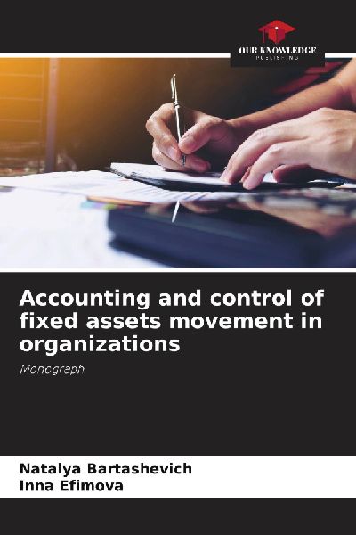 Accounting and control of fixed assets movement in organizations: Monograph