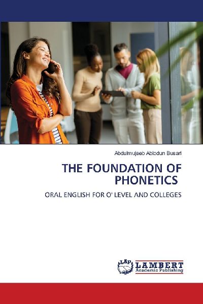 THE FOUNDATION OF PHONETICS: ORAL ENGLISH FOR O LEVEL AND COLLEGES