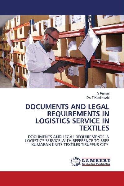 DOCUMENTS AND LEGAL REQUIREMENTS IN LOGISTICS SERVICE IN TEXTILES: DOCUMENTS AND LEGAL REQUIREMENTS IN LOGISTICS SERVICE WITH REFERENCE TO SREE KUMARAN KNITS TEXTILES TIRUPPUR CITY