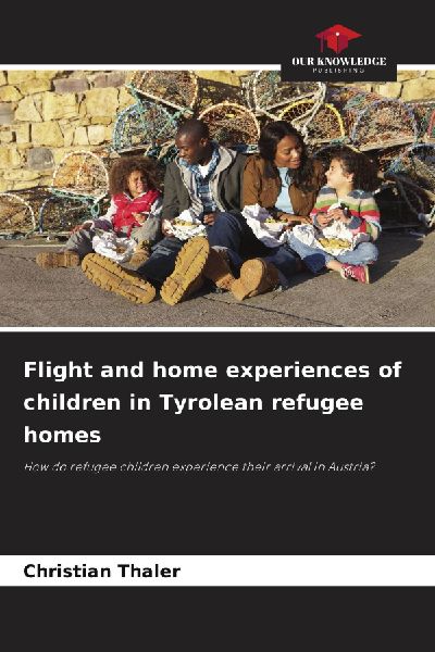 Flight and home experiences of children in Tyrolean refugee homes: How do refugee children experience their arrival in Austria?