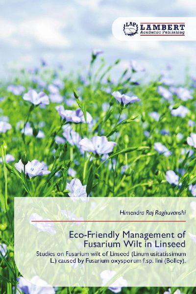 Eco-Friendly Management of Fusarium Wilt in Linseed: Studies on Fusarium wilt of Linseed (Linum usitatissimum L.) caused by Fusarium oxysporum f.sp. lini (Bolley).
