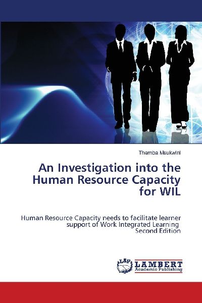 An Investigation into the Human Resource Capacity for WIL: Human Resource Capacity needs to facilitate learner support of Work Integrated Learning Second Edition