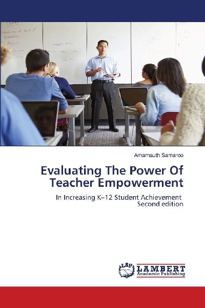Evaluating The Power Of Teacher Empowerment: In Increasing K-12 Student Achievement Second edition
