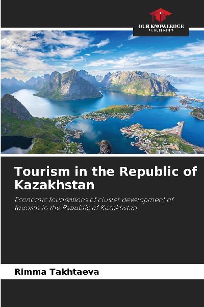 Tourism in the Republic of Kazakhstan: Economic foundations of cluster development of tourism in the Republic of Kazakhstan